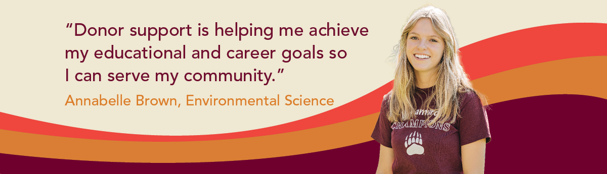 Donor support is helping me achieve my academic and career goals so I can serve my community. Annabelle Brown, Environmental Science