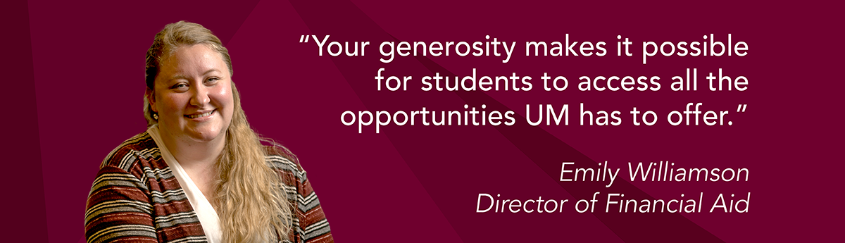 UM Director of Financial Aid Emily Williamson says, 'Your generosity makes it possible for students to access all the opportunities UM has to offer.'
